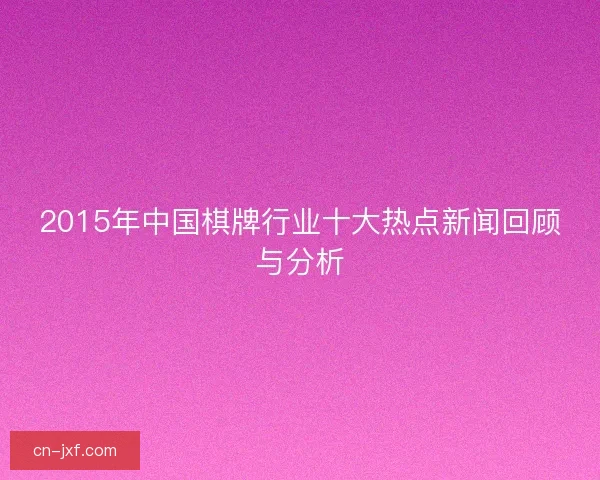 2015年中国棋牌行业十大热点新闻回顾与分析