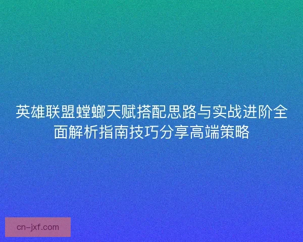 英雄联盟螳螂天赋搭配思路与实战进阶全面解析指南技巧分享高端策略 英雄联盟螳螂天赋搭配思路与实战进阶全面解析指南技巧分享高端策略
