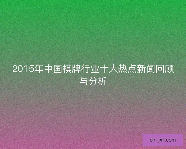 2015年中国棋牌行业十大热点新闻回顾与分析 2015年中国棋牌行业十大热点新闻回顾与分析
