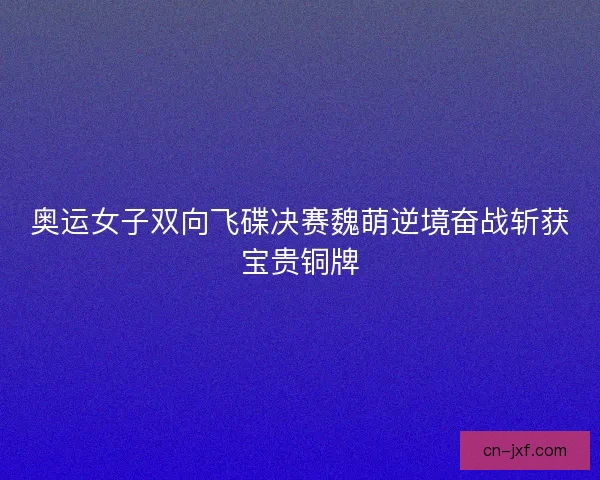 奥运女子双向飞碟决赛魏萌逆境奋战斩获宝贵铜牌